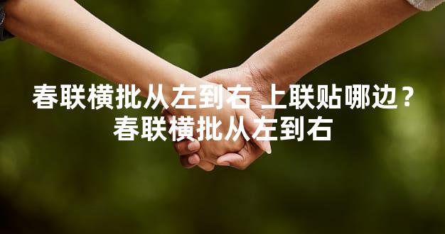 春联横批从左到右 上联贴哪边？春联横批从左到右